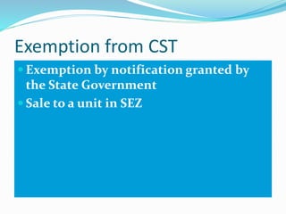 Exemption from CST
 Exemption by notification granted by
the State Government
 Sale to a unit in SEZ
 