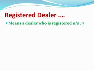 Registered Dealer .…
 Means a dealer who is registered u/s . 7
 