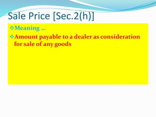 Sale Price [Sec.2(h)]
Meaning …
Amount payable to a dealer as consideration
for sale of any goods
 