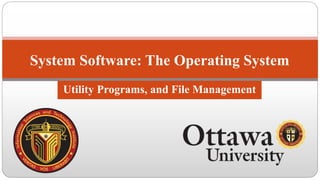 System Software: The Operating System
Utility Programs, and File Management
 