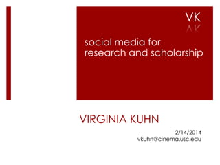 VK
social media for
research and scholarship

VIRGINIA KUHN
2/14/2014
vkuhn@cinema.usc.edu

 