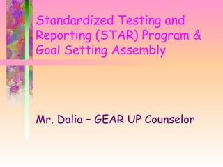 Standardized Testing and
Reporting (STAR) Program &
Goal Setting Assembly




Mr. Dalia – GEAR UP Counselor
 