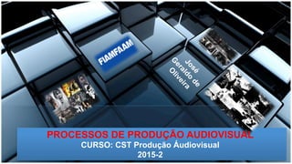 PROCESSOS DE PRODUÇÃO AUDIOVISUAL
CURSO: CST Produção Áudiovisual
2015-2
 