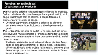Funções no audiovisual
Departamento de Produção	
  
Diretor: define estética e as abordagens criativas da produção.
Se for...