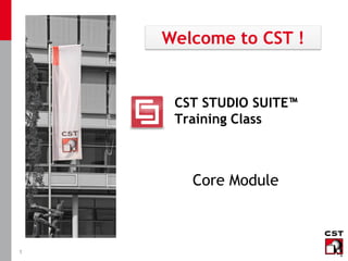 1
CST STUDIO SUITE™
Training Class
Welcome to CST !
Core Module
 