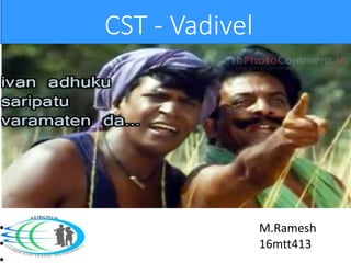 CST - Vadivel
• M.Ramesh
• 16mtt413
 