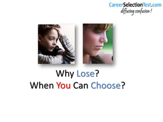 Why Lose?
When You Can Choose?
 