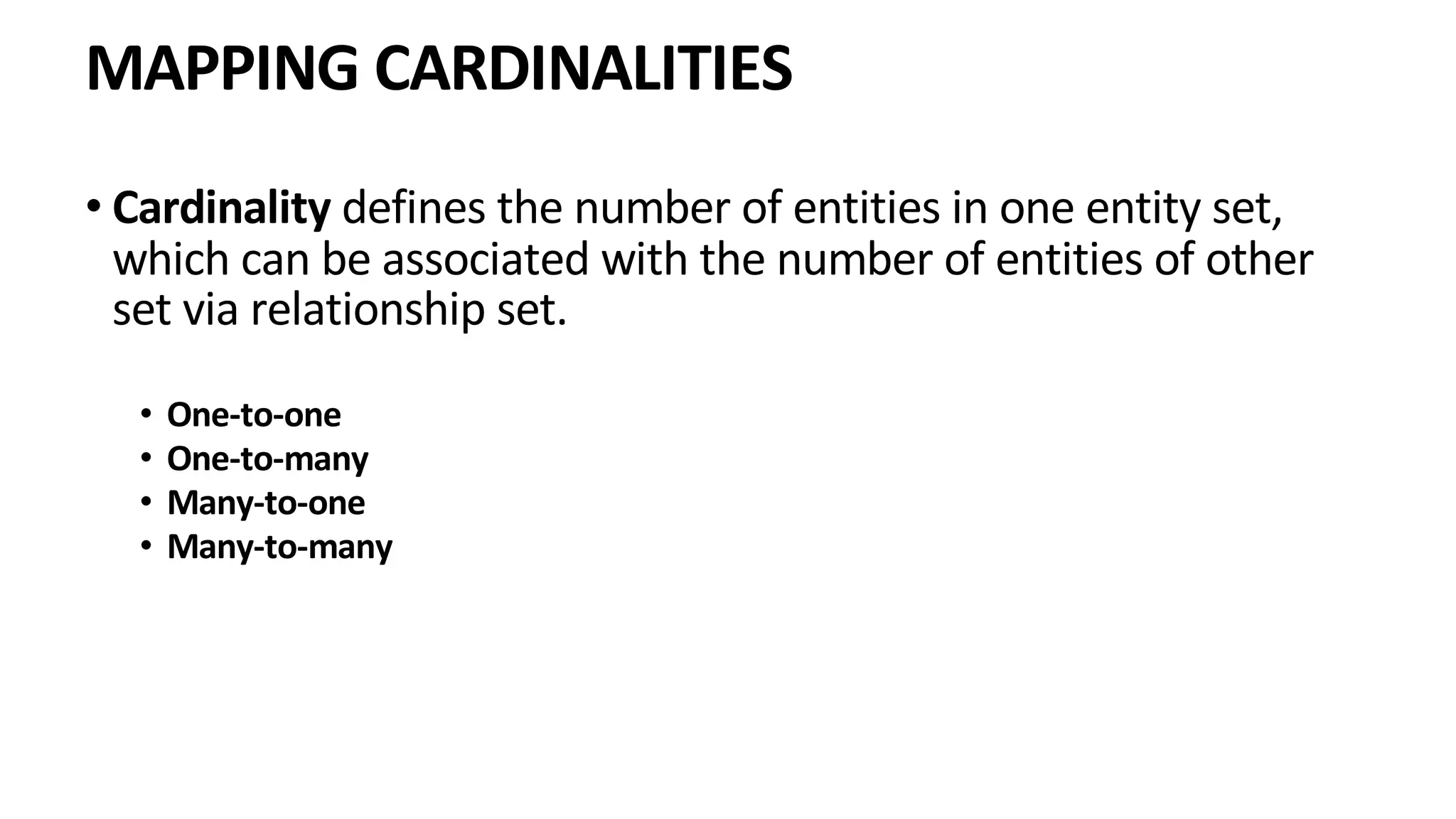 MAPPING CARDINALITIES • Cardinality defines the number of entities in one entity set, which can be associated with the number of entities of other set via relationship set. • One-to-one • One-to-many • Many-to-one • Many-to-many 