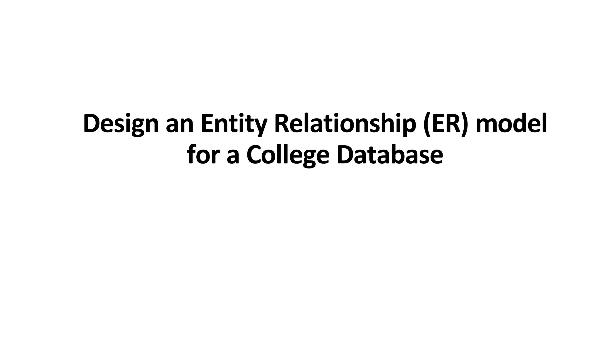 Design an Entity Relationship (ER) model for a College Database 