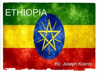 ETHIOPIA
By: Joseph Koontz
 