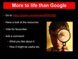 More to life than Google
• Go to: https://padlet.com/HendonMDX/2320
• Have a look at the resources
• Vote for favourites
•...