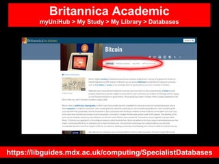 Britannica Academic
myUniHub > My Study > My Library > Databases
https://libguides.mdx.ac.uk/computing/SpecialistDatabases
 