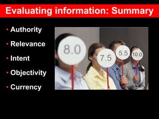 • Authority
• Relevance
• Intent
• Objectivity
• Currency
Evaluating information: Summary
 