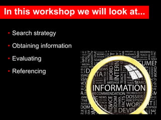 In this workshop we will look at...
• Search strategy
• Obtaining information
• Evaluating
• Referencing
 