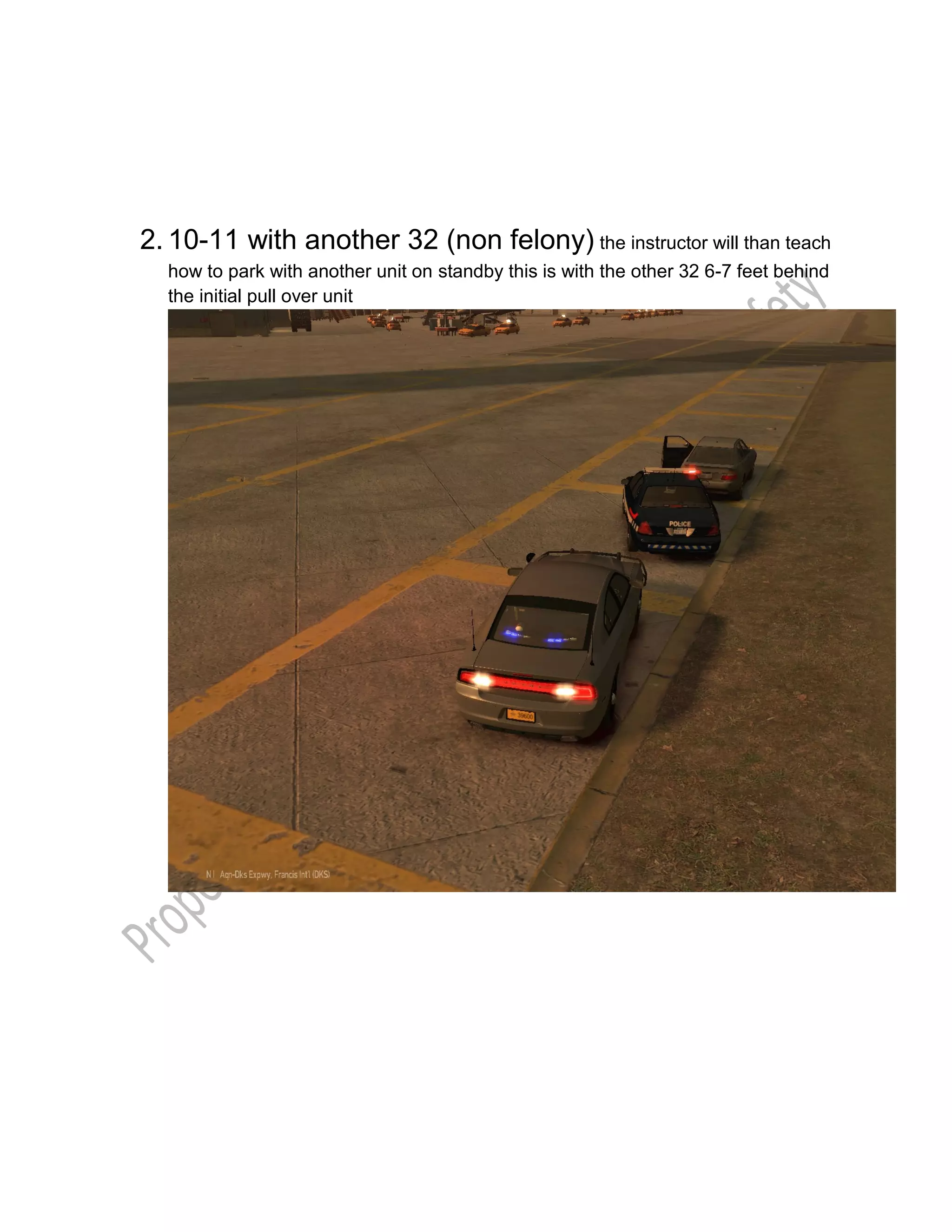 2. 10-11 with another 32 (non felony) the instructor will than teach
how to park with another unit on standby this is with the other 32 6-7 feet behind
the initial pull over unit
 