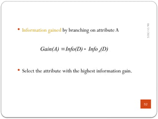 06/21/2025
52
 Information gained by branching on attribute A
 Select the attribute with the highest information gain.
(D)
Info
Info(D)
Gain(A) A


 