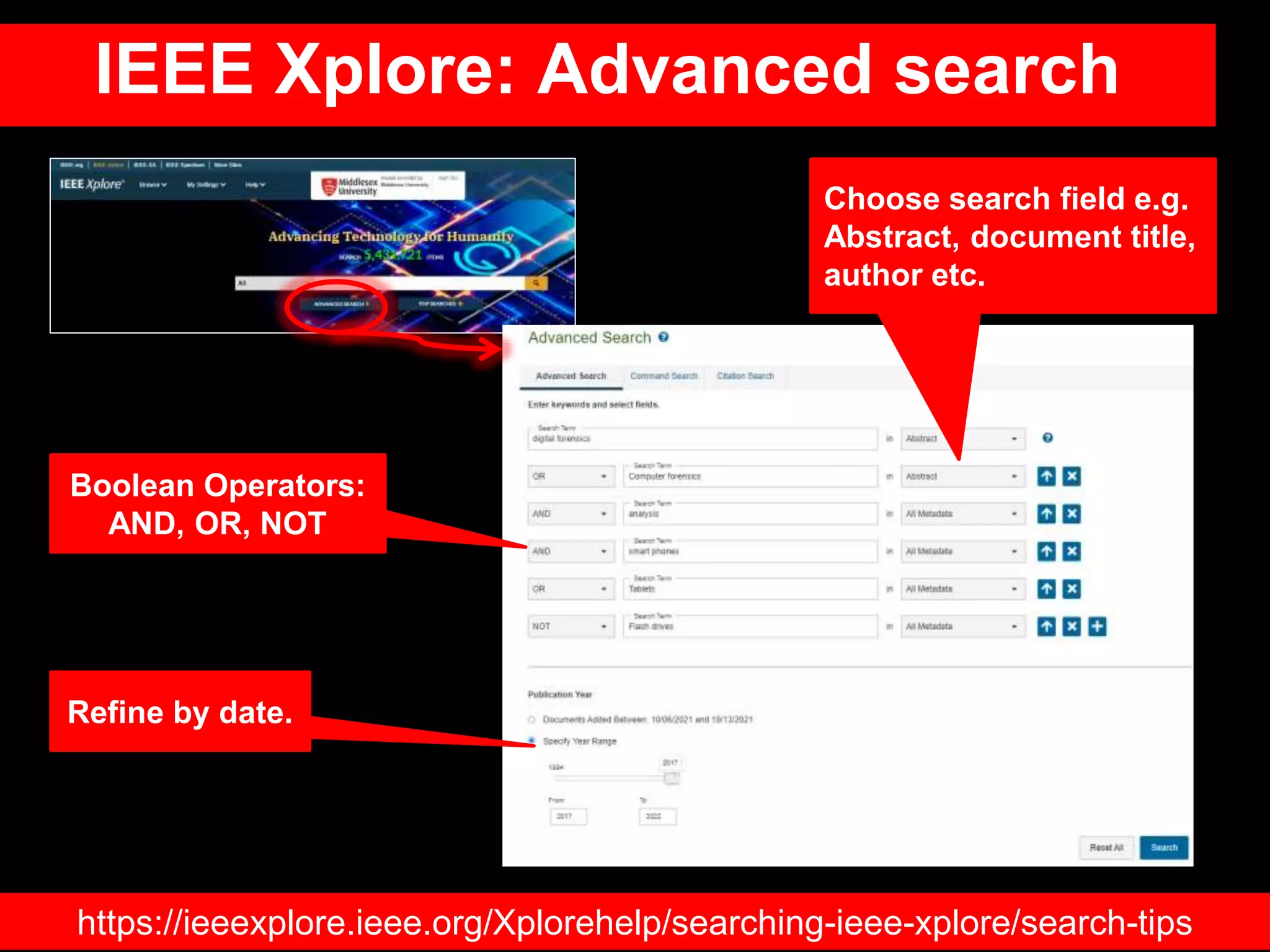 IEEE Xplore: Advanced search
Choose search field e.g.
Abstract, document title,
author etc.
Boolean Operators:
AND, OR, NOT
Refine by date.
https://ieeexplore.ieee.org/Xplorehelp/searching-ieee-xplore/search-tips
 