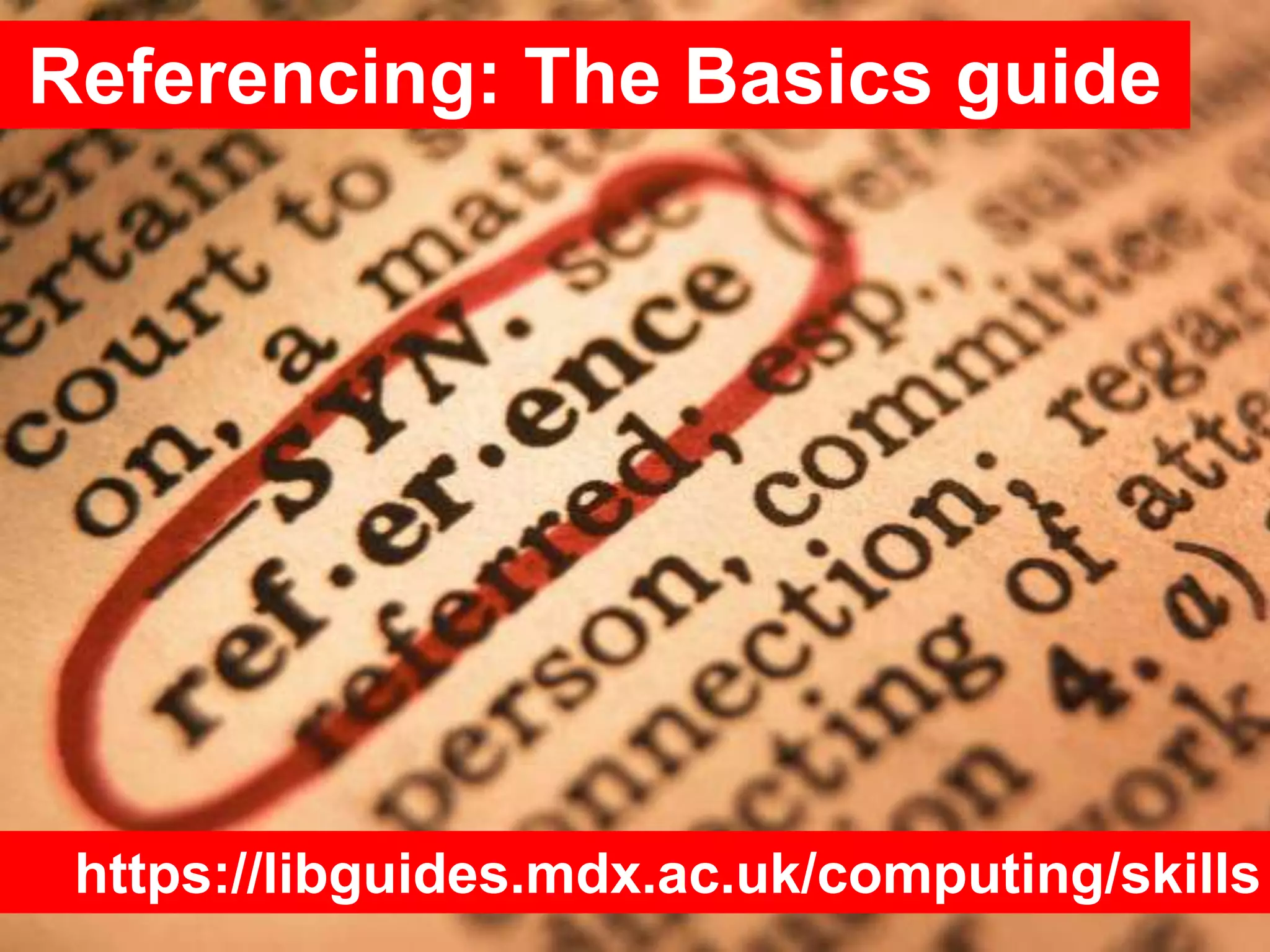 Referencing: The Basics guide
https://libguides.mdx.ac.uk/computing/skills
 