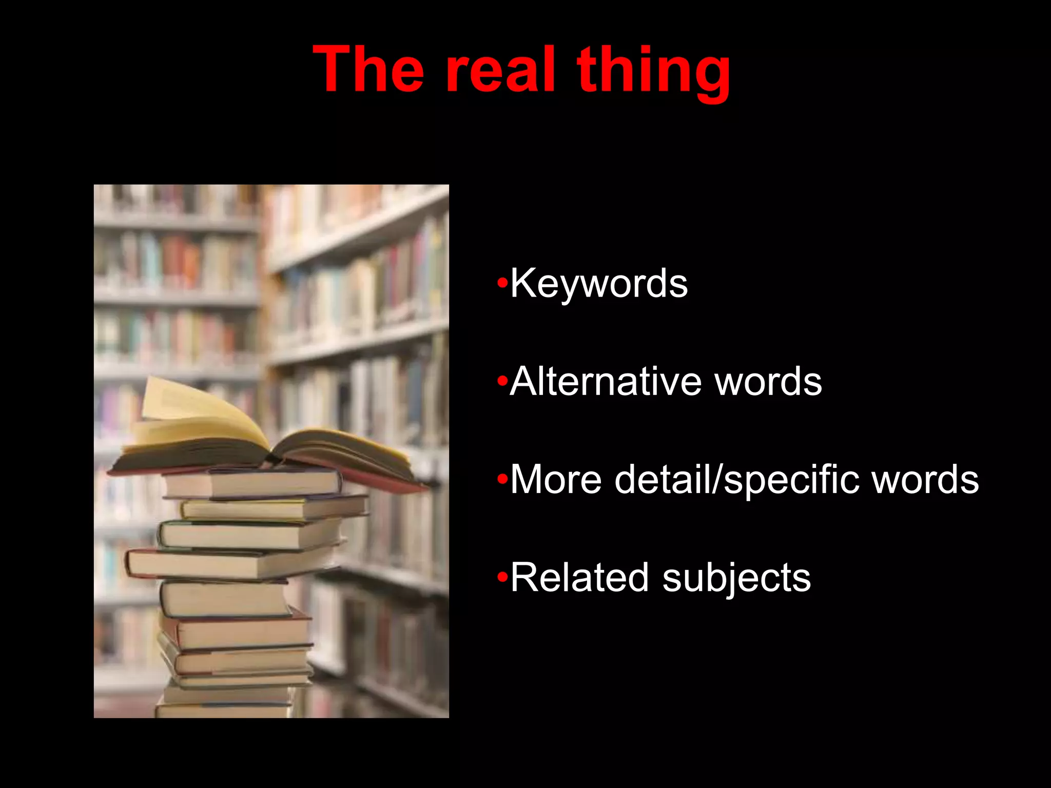 The real thing
•Keywords
•Alternative words
•More detail/specific words
•Related subjects
 