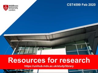 CST4599 Feb 2020
Resources for research
https://unihub.mdx.ac.uk/study/library
 