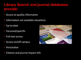 Library Search and journal databases
provide:
• Access to quality information
• Information not available elsewhere
• Up-t...