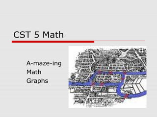 CST 5 Math
A-maze-ing
Math
Graphs
 