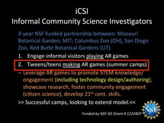 iCSI	
  	
  
Informal	
  Community	
  Science	
  Inves:gators	
  
3-­‐year	
  NSF	
  funded	
  partnership	
  between:	
  ...