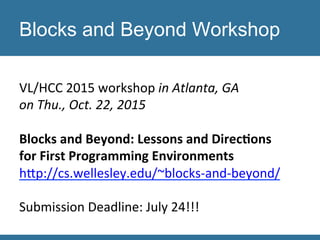 VL/HCC	
  2015	
  workshop	
  in	
  Atlanta,	
  GA	
  	
  
on	
  Thu.,	
  Oct.	
  22,	
  2015	
  
	
  
Blocks	
  and	
  Be...