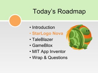 Today’s Roadmap
• Introduction
• StarLogo Nova
• TaleBlazer
• GameBlox
• MIT App Inventor
• Wrap & Questions
 