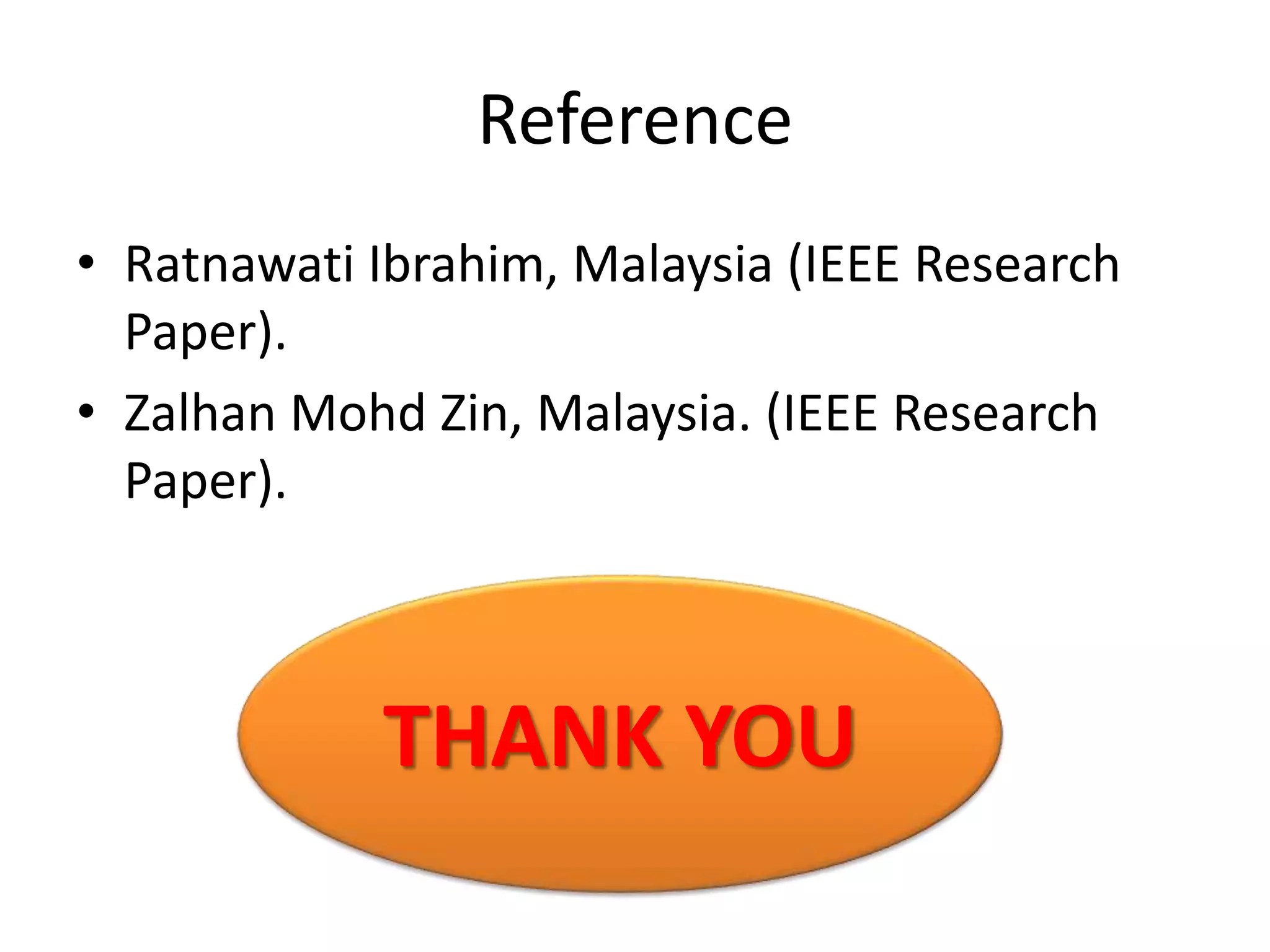 Reference
• Ratnawati Ibrahim, Malaysia (IEEE Research
Paper).
• Zalhan Mohd Zin, Malaysia. (IEEE Research
Paper).
THANK YOU
 