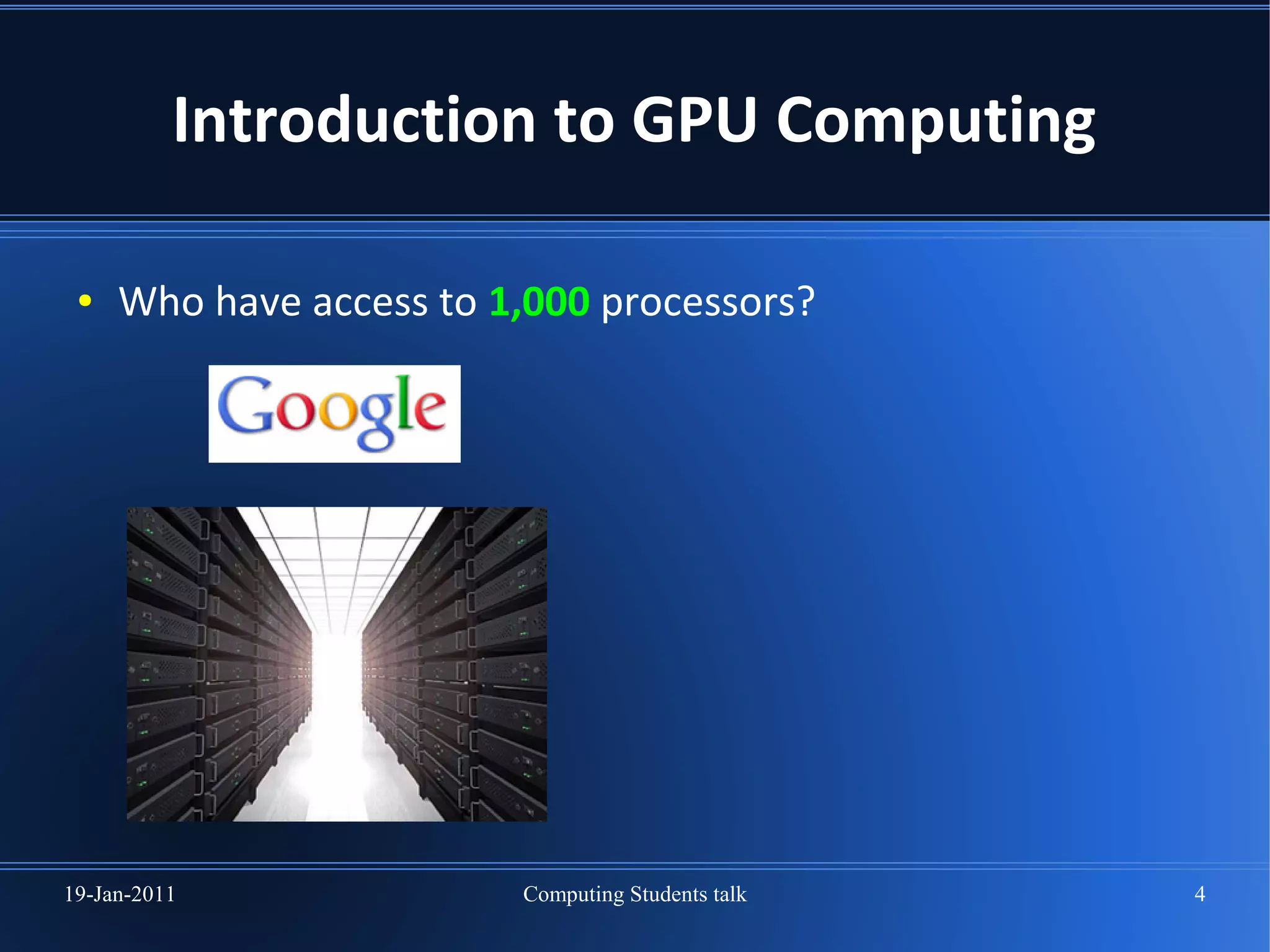 Introduction to GPU Computing

 ●   Who have access to 1,000 processors?




19-Jan-2011              Computing Students talk   4
 