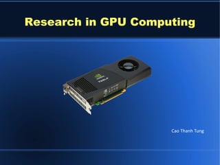 Research in GPU Computing




                     Cao Thanh Tung
 