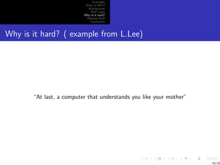 Examples
                           What is NLP?
                            Background
                              NLP tasks
                          Why is it hard?
                           Related Stuﬀ
                             Conclusion



Why is it hard? ( example from L.Lee)




       “At last, a computer that understands you like your mother”




                                                                     16/25
 