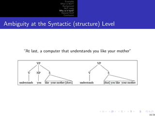 Examples
                           What is NLP?
                            Background
                              NLP tasks
                          Why is it hard?
                           Related Stuﬀ
                             Conclusion



Ambiguity at the Syntactic (structure) Level



       “At last, a computer that understands you like your mother”




                                                                     19/25
 