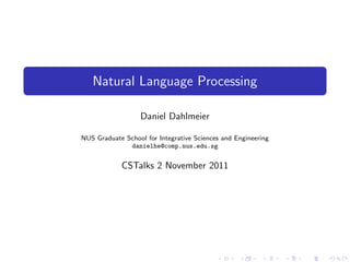 Natural Language Processing

                  Daniel Dahlmeier

NUS Graduate School for Integrative Sciences and Engineering
              danielhe@comp.nus.edu.sg


            CSTalks 2 November 2011
 