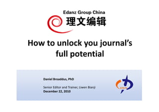 How to unlock you journal’s
      full potential

    Daniel Broaddus, PhD

    Senior Editor and Trainer, Liwen Bianji
    December 22, 2010
 
