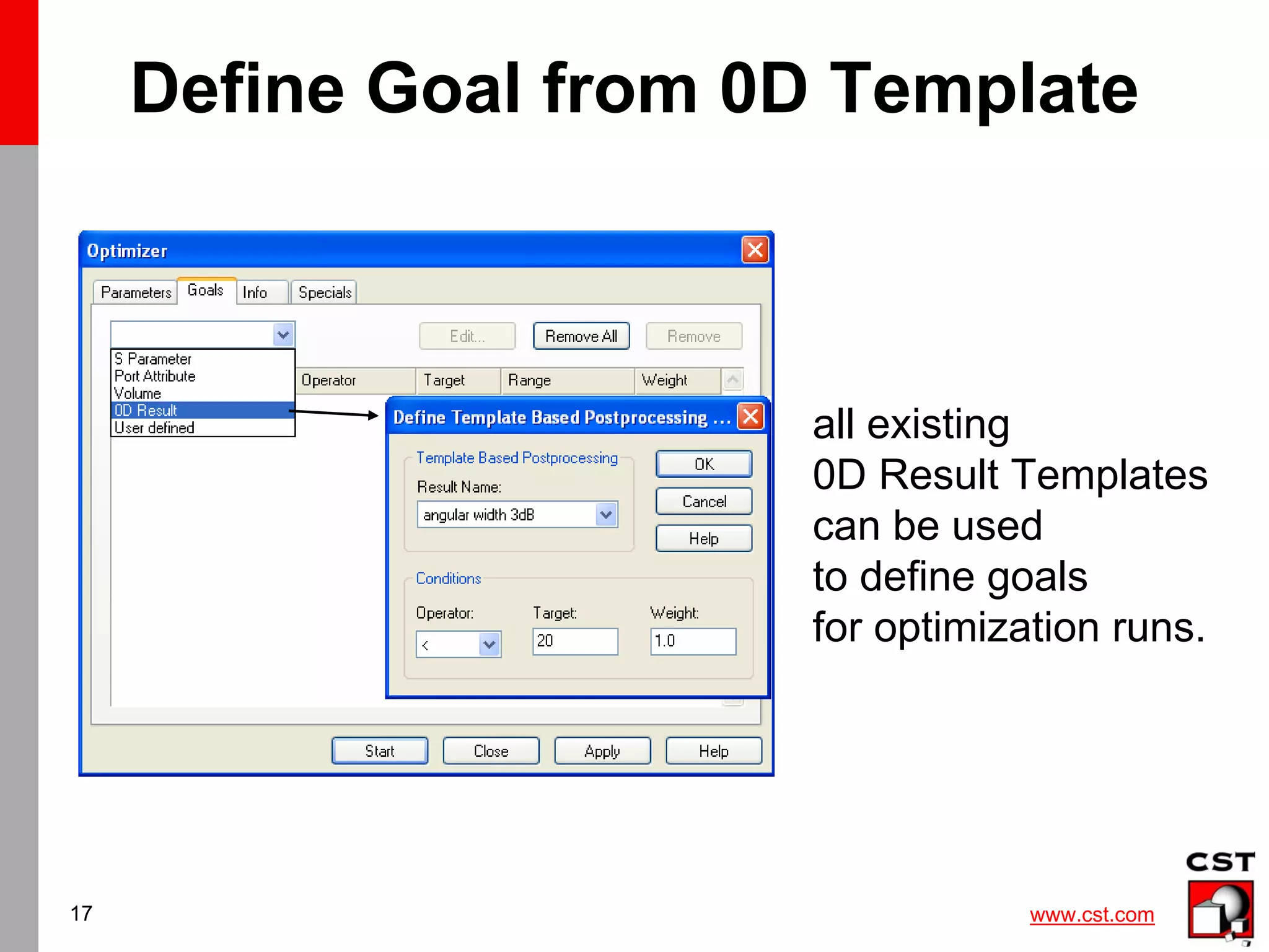 www.cst.com
17
Define Goal from 0D Template
all existing
0D Result Templates
can be used
to define goals
for optimization runs.
 