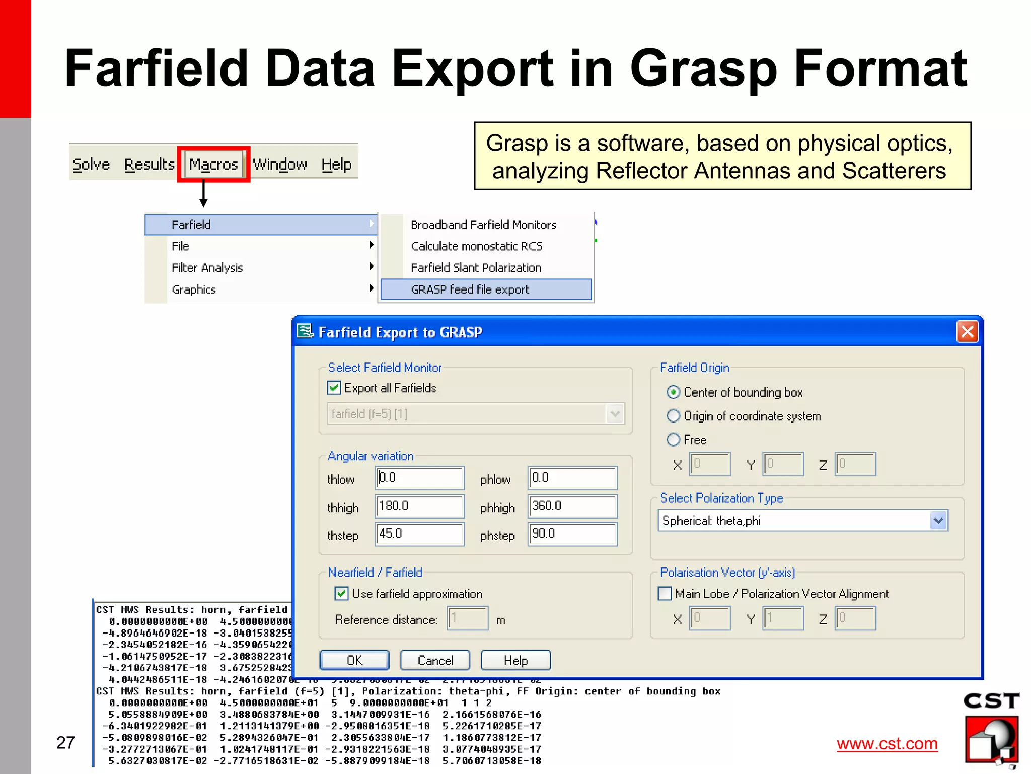 www.cst.com
27
Farfield Data Export in Grasp Format
Grasp is a software, based on physical optics,
analyzing Reflector Antennas and Scatterers
 