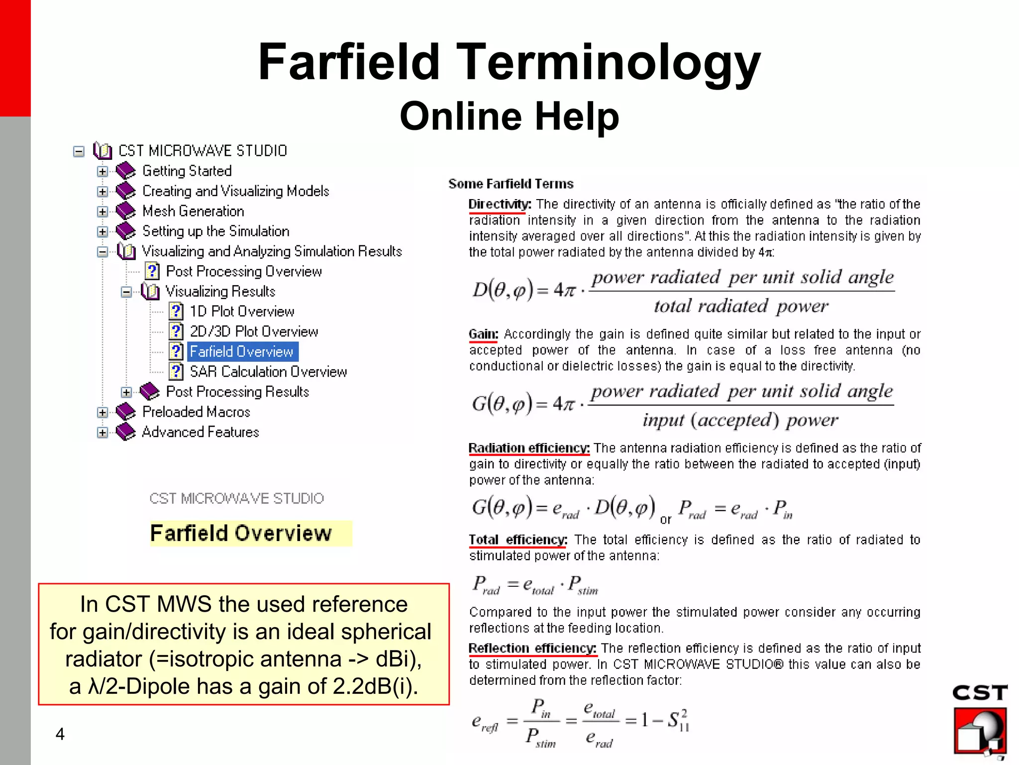 www.cst.com
4
Farfield Terminology
Online Help
In CST MWS the used reference
for gain/directivity is an ideal spherical
radiator (=isotropic antenna -> dBi),
a λ/2-Dipole has a gain of 2.2dB(i).
 