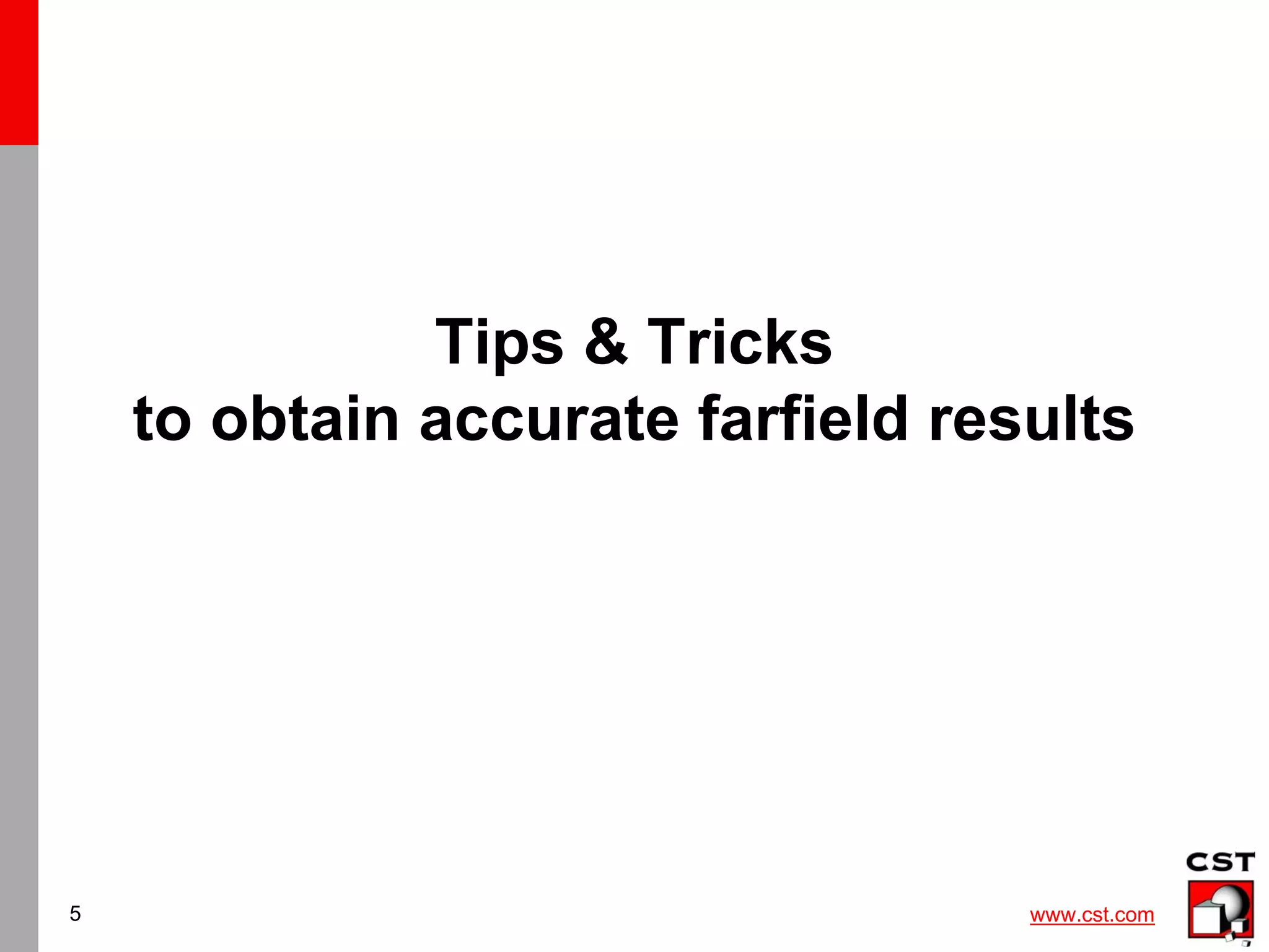 www.cst.com
5
Tips & Tricks
to obtain accurate farfield results
 