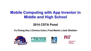 Mobile Computing with App Inventor in
Middle and High School
2014 CSTA Panel
Yu-Chang Hsu | Chinma Uche | Fred Martin | Josh Sheldon
 