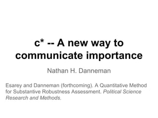 Nathan H. Danneman
c* -- A new way to
communicate importance
Esarey and Danneman (forthcoming). A Quantitative Method
for Substantive Robustness Assessment. Political Science
Research and Methods.
 