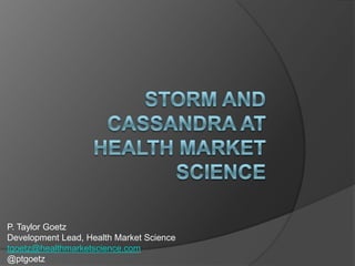 P. Taylor Goetz
Development Lead, Health Market Science
tgoetz@healthmarketscience.com
@ptgoetz
 