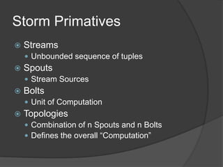 Storm Spouts
   Represents a source (stream) of data
     Queues (JMS, Kafka, Kestrel, etc.)
     Twitter Firehose
    ...