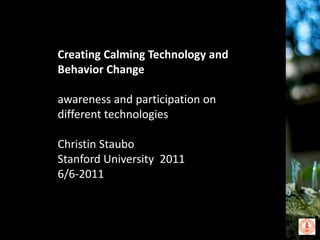 Creating Calming Technology and Behavior Change awareness and participation on different technologies Christin Staubo Stanford University  2011 6/6-2011 Emaces.com 