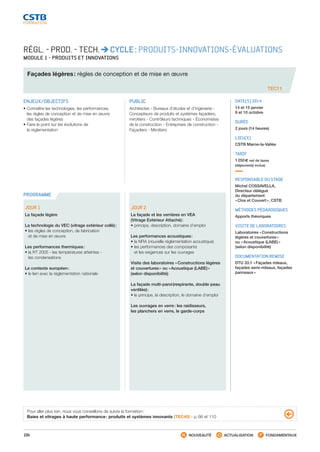 104 NOUVEAUTÉ ACTUALISATION FONDAMENTAUX
PROGRAMME
RÉGL. - PROD. - TECH. CYCLE : PRODUITS-INNOVATIONS-ÉVALUATIONS
MODULE 1 - PRODUITS ET INNOVATIONS
Façades légères : règles de conception et de mise en œuvre
TEC11
ENJEUX/OBJECTIFS
• Connaître les technologies, les performances,
les règles de conception et de mise en œuvre
des façades légères
• Faire le point sur les évolutions de
la réglementation
PUBLIC
Architectes - Bureaux d’études et d’ingénierie -
Concepteurs de produits et systèmes façadiers,
miroitiers - Contrôleurs techniques - Économistes
de la construction - Entreprises de construction -
Façadiers - Miroitiers
DATE(S) 2014
14 et 15 janvier
9 et 10 octobre
DURÉE
2 jours (14 heures)
LIEU(X)
CSTB Marne-la-Vallée
TARIF
1 250 € net de taxes
(déjeuner(s) inclus)
RESPONSABLE DU STAGE
Michel COSSAVELLA,
Directeur délégué
du département
« Clos et Couvert », CSTB
MÉTHODES PÉDAGOGIQUES
Apports théoriques
VISITE DE LABORATOIRES
Laboratoires « Constructions
légères et couvertures »
ou « Acoustique (LABE) »
(selon disponibilité)
DOCUMENTATION REMISE
DTU 33.1 « Façades rideaux,
façades semi-rideaux, façades
panneaux »
JOUR 1
La façade légère
La technologie du VEC (vitrage extérieur collé) :
• les règles de conception, de fabrication
et de mise en œuvre
Les performances thermiques :
• la RT 2005 - les températures atteintes -
les condensations
Le contexte européen :
• le lien avec la réglementation nationale
JOUR 2   
La façade et les verrières en VEA
(Vitrage Extérieur Attaché) :
• principe, description, domaine d’emploi
Les performances acoustiques :
• la NRA (nouvelle réglementation acoustique)
• les performances des composants
et les exigences sur les ouvrages
Visite des laboratoires « Constructions légères
et couvertures » ou « Acoustique (LABE) »
(selon disponibilité)
La façade multi-paroi (respirante, double peau
ventilée) :
• le principe, la description, le domaine d’emploi
Les ouvrages en verre : les raidisseurs,
les planchers en verre, le garde-corps
Pour aller plus loin, nous vous conseillons de suivre la formation :
Baies et vitrages à haute performance : produits et systèmes innovants (TEC40) - p. 66 et 110
CSTB_CatalogueFormation_2014_p78-144.indd 104 19/11/13 14:59
 