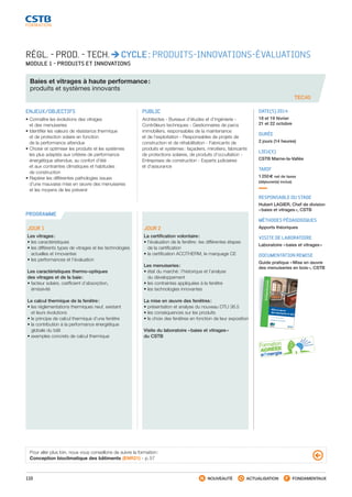 110 NOUVEAUTÉ ACTUALISATION FONDAMENTAUX
PROGRAMME
RÉGL. - PROD. - TECH. CYCLE : PRODUITS-INNOVATIONS-ÉVALUATIONS
MODULE 1 - PRODUITS ET INNOVATIONS
Baies et vitrages à haute performance :
produits et systèmes innovants
TEC40
ENJEUX/OBJECTIFS
• Connaître les évolutions des vitrages
et des menuiseries
• Identifier les valeurs de résistance thermique
et de protection solaire en fonction
de la performance attendue
• Choisir et optimiser les produits et les systèmes
les plus adaptés aux critères de performance
énergétique attendue, au confort d’été
et aux contraintes climatiques et habitudes
de construction
• Repérer les différentes pathologies issues
d’une mauvaise mise en œuvre des menuiseries
et les moyens de les prévenir
PUBLIC
Architectes - Bureaux d’études et d’ingénierie -
Contrôleurs techniques - Gestionnaires de parcs
immobiliers, responsables de la maintenance
et de l’exploitation - Responsables de projets de
construction et de réhabilitation - Fabricants de
produits et systèmes : façadiers, miroitiers, fabricants
de protections solaires, de produits d’occultation -
Entreprises de construction - Experts judiciaires
et d’assurance
DATE(S) 2014
18 et 19 février
21 et 22 octobre
DURÉE
2 jours (14 heures)
LIEU(X)
CSTB Marne-la-Vallée
TARIF
1 250 € net de taxes
(déjeuner(s) inclus)
RESPONSABLE DU STAGE
Hubert LAGIER, Chef de division
« baies et vitrages », CSTB
MÉTHODES PÉDAGOGIQUES
Apports théoriques
VISITE DE LABORATOIRE
Laboratoire « baies et vitrages »
DOCUMENTATION REMISE
Guide pratique « Mise en œuvre
des menuiseries en bois », CSTB
JOUR 1
Les vitrages :
• les caractéristiques
• les différents types de vitrages et les technologies
actuelles et innovantes
• les performances et l’évaluation
Les caractéristiques thermo-optiques
des vitrages et de la baie :
• facteur solaire, cœfficient d’absorption,
émissivité
Le calcul thermique de la fenêtre :
• les réglementations thermiques neuf, existant
et leurs évolutions
• le principe de calcul thermique d’une fenêtre
• la contribution à la performance énergétique
globale du bâti
• exemples concrets de calcul thermique
JOUR 2
La certification volontaire :
• l’évaluation de la fenêtre : les différentes étapes
de la certification
• la certification ACOTHERM, le marquage CE
Les menuiseries :
• état du marché : l’historique et l’analyse
du développement
• les contraintes appliquées à la fenêtre
• les technologies innovantes
La mise en œuvre des fenêtres :
• présentation et analyse du nouveau DTU 36.5
• les conséquences sur les produits
• le choix des fenêtres en fonction de leur exposition
Visite du laboratoire « baies et vitrages »
du CSTB
Pour aller plus loin, nous vous conseillons de suivre la formation :
Conception bioclimatique des bâtiments (ENR21) - p. 57
Miseenœuvredesmenuiseriesenbois
Mise en œuvre
des menuiseries en bois
 En travaux neufs et réhabilitation
En application de la norme NF DTU 36.5
GUIDEPRATIQUEdéveloppementdurable
Mise en œuvre des menuiseries en boisEn travaux neufs et réhabilitation
Avec la collection Guide Pratique Développement durable, le CSTB met en avant des sujets mariant
bâtiment et préoccupations environnementales : santé, économies d’énergie, limitation de l’im-
pact sur l’environnement, coût global… Les sujets choisis sont pris en compte par le Grenelle de
l’environnement et souvent éligibles à des aides ﬁnancières. La collection Guide Pratique Dévelop-
pement durable permet aux professionnels du bâtiment une lecture facilitée des règles techniques
de construction à travers un large éventail de situations possibles de mise en œuvre. Ces guides
ne remplacent pas les textes de référence mais en constituent un complément particulièrement
illustré.
Les menuiseries sont au cœur des préoccupations du Grenelle de l’environnement puisqu’elles parti-
cipent directement aux performances thermiques et énergétiques du bâtiment. Par ailleurs, leur pose
est soumise à un nouveau DTU, le DTU 36.5. Le Guide Pratique « Mise en œuvre des menuiseries en
bois » colle donc à une actualité très riche et prend en compte :
• les nouveautés techniques apportées par le nouveau DTU 36.5 ;
• les éléments de thermique ;• les caractéristiques nécessaires à une bonne isolation acoustique ;
• les aspects liés à l’accessibilité des bâtiments pour tous.L’approche du guide est très pragmatique et envisage les différents cas de ﬁgure pour la pose d’une
menuiserie en présentant les caractéristiques de mise en œuvre selon divers critères :
• s’agit-il d’une pose en construction neuve ou en réhabilitation ?
• dans le premier cas, s’agit-il d’une pose en applique ou en tableau ?
• dans le second, les dormants doivent-ils être enlevés ou conservés ?
Le guide complète cette approche en présentant plusieurs cas spéciﬁques de mise en œuvre et en
détaillant les vériﬁcations ﬁnales à effectuer.Ce Guide Pratique constitue donc un outil synthétique indispensable et très illustré (plus de 150 sché-
mas et dessins) aussi bien pour les poseurs de menuiseries que pour les maçons, les architectes, les
BET et les contrôleurs techniques.
Ce guide a été rédigé par Jean-Paul Noury, ancien responsable de la division menuiseries au CSTB,
et mis à jour par son successeur Hubert Lagier.
SIÈGE SOCIAL
84, AVENUE JEAN JAURÈS | CHAMPS-SUR-MARNE | 77447 MARNE-LA-VALLÉE CEDEX 2
T É L . ( 3 3 ) 0 1 6 4 6 8 8 2 8 2 | FA X ( 3 3 ) 0 1 6 0 0 5 70 3 7 | w w w. c s t b . f r
G02-16
ISBN978-2-86891-419-4
G02-16 - Couv GP DD Menuiserie Bois.indd 1
11/09/12 10:33
CSTB_CatalogueFormation_2014_p78-144.indd 110 19/11/13 14:59
 