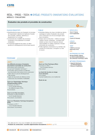 113
TRAVAILCOLLABORATIF-
OUTILSNUMÉRIQUES
MAÎTRISEDESRISQUES–
PATHOLOGIES
RÉGLEMENTATION-
PRODUITS-TECHNIQUES
USAGES-SANTÉ-
CONFORT
BÂTIMENTS
DURABLES
QUARTIERSET
VILLESDURABLES
NOUVEAUTÉ ACTUALISATION FONDAMENTAUX
PROGRAMME
EVAL1
RÉGL. - PROD. - TECH. CYCLE : PRODUITS-INNOVATIONS-ÉVALUATIONS
MODULE 2 - ÉVALUATIONS
Évaluation des produits et procédés de construction
ENJEUX/OBJECTIFS
• Appréhender les enjeux de l’évaluation et principes
de l’appréciation objective de l’aptitude à l’emploi
des procédés, matériaux, éléments ou
équipements d’un ouvrage
• Comprendre les modalités des processus
d’évaluation et de préparation du dossier
d’évaluation
• Comprendre également les enjeux, la valeur
ajoutée et le développement économique associé
PUBLIC
• Industriels désireux de mieux connaître les raisons,
avantages et cadres d’évaluation des produits
de la construction pour les accompagner dans
leurs innovations
• Acteurs de la construction - maîtrise d’ouvrage,
maîtrise d’œuvre, entreprises - souhaitant être
éclairés sur leurs choix et l’exercice de leurs
responsabilités en matière d’aptitude à l’emploi
de produits de construction
• Profils ingénieurs, techniciens et ou familiers des
produits de construction, conception ou mise
en œuvre
DATE(S) 2014
10 et 11 février
8 et 9 septembre
DURÉE
2 jours (14 heures)
LIEU(X)
CSTB Paris
TARIF
1 250 € net de taxes
(déjeuner(s) inclus)
RESPONSABLE DU STAGE
Nicolas RUAUX, Adjoint
au chef de pôle Évaluation
de la Direction Technique, CSTB
MÉTHODES PÉDAGOGIQUES
• Apports théoriques
et méthodologiques
• Retours d’expérience
JOUR 1
Les différents processus d’évaluation
de produits et procédés de construction :
• les acteurs de la construction
• à quoi sert l’évaluation technique ?
• l’innovation dans le secteur du bâtiment,
les documents et les acteurs de la construction
• place dans le cycle de développement
des produits
• types de documents de référence et les
ressources documentaires mobilisables
Zoom sur l’Appréciation Technique
d’Expérimentation (ATEx) :
• pourquoi une ATEx ?
 - but et résultat attendus
 - les différents types d’ATEx
• la procédure
Zoom sur le Pass Innovation :
• pourquoi un pass innovation ?
 - but et résultat attendus
• les acteurs, la procédure
Zoom sur l’Évaluation Technique Européenne
(ETE) :
• pourquoi un ETE ?
 - but et résultat attendus
• les acteurs, la procédure
JOUR 2
Zoom sur l’Avis Technique (ATec) :
• pourquoi un ATec ?
 - but et résultat attendus
• les acteurs
La check-list de prise en charge
d’une demande :
• le contexte
• produit traditionnel ou non traditionnel
Étude de cas
Pour aller plus loin, nous vous conseillons de suivre la formation :
Produits de construction : nouvelle réglementation Européenne (EURO1) - p. 114
CSTB_CatalogueFormation_2014_p78-144.indd 113 19/11/13 14:59
 
