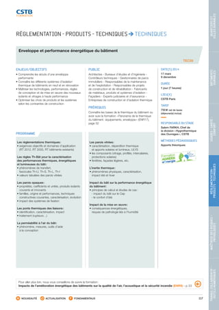 117
TRAVAILCOLLABORATIF-
OUTILSNUMÉRIQUES
MAÎTRISEDESRISQUES–
PATHOLOGIES
RÉGLEMENTATION-
PRODUITS-TECHNIQUES
USAGES-SANTÉ-
CONFORT
BÂTIMENTS
DURABLES
QUARTIERSET
VILLESDURABLES
NOUVEAUTÉ ACTUALISATION FONDAMENTAUX
PROGRAMME
TEC59
RÉGLEMENTATION - PRODUITS - TECHNIQUES TECHNIQUES
Enveloppe et performance énergétique du bâtiment
ENJEUX/OBJECTIFS
• Comprendre les atouts d’une enveloppe
performante
• Connaître les différents systèmes d’isolation
thermique de bâtiments en neuf et en rénovation
• Maîtriser les technologies, performances, règles
de conception et de mise en œuvre des nouveaux
isolants et vitrages à haute performance
• Optimiser les choix de produits et les systèmes
selon les contraintes de construction
PUBLIC
Architectes - Bureaux d’études et d’ingénierie -
Contrôleurs techniques - Gestionnaires de parcs
immobiliers - Responsables de la maintenance
et de l’exploitation - Responsables de projets
de construction et de réhabilitation - Fabricants
de matériaux, produits et systèmes d’isolation -
Façadiers - Experts judiciaires et d’assurance -
Entreprises de construction et d’isolation thermique
PRÉREQUIS
Connaître les bases de la thermique du bâtiment ou
avoir suivi la formation « Panorama de la thermique
du bâtiment : équipements, enveloppe » (ENR17),
page 52
DATE(S) 2014
17 mars
9 décembre
DURÉE
1 jour (7 heures)
LIEU(X)
CSTB Paris
TARIF
750 € net de taxes
(déjeuner(s) inclus)
RESPONSABLE DU STAGE
Salem FARKH, Chef de
la division « Hygrothermique
des Ouvrages », CSTB
MÉTHODES PÉDAGOGIQUES
Apports théoriques
Les réglementations thermiques :
• exigences objectifs et domaines d’application
(RT 2012, RT 2005, RT bâtiments existants)
Les règles Th-Bât pour la caractérisation
des performances thermiques, énergétiques
et lumineuses du bâti :
• phénomènes de transfert,
fascicules Th-U, Th-S, Th-L, Th-I
• valeurs tabulées des parois vitrées
Les parois opaques :
• propriétés, cœfficients et unités, produits isolants
courants et innovants
• familles, origine et performances, techniques
constructives courantes, caractérisation, évolution
• impact des systèmes de fixation
Les ponts thermiques des liaisons :
• identification, caractérisation, impact
• traitement (rupteurs…)
La perméabilité à l’air du bâti :
• phénomène, mesures, outils d’aide
à la conception
Les parois vitrées :
• caractérisation, déperdition thermique
et apports solaires et lumineux, ULYS
• les composants (vitrage, profilés, intercalaires,
protections solaires)
• fenêtres, façades légères, etc.
L’inertie thermique :
• phénomènes physiques, caractérisation,
impact été et hiver
Impact du bâti sur la performance énergétique
du bâtiment :
• principes de calcul et études de cas :
 - impact du bâti sur le Cep
 - le confort d’été
Impact de la mise en œuvre :
• conséquences énergétiques,
risques de pathologie liés à l’humidité
Pour aller plus loin, nous vous conseillons de suivre la formation :
Impacts de l’amélioration énergétique des bâtiments sur la qualité de l’air, l’acoustique et la sécurité incendie (ENR9) - p. 53
CSTB_CatalogueFormation_2014_p78-144.indd 117 19/11/13 14:59
 