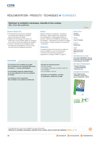 118 NOUVEAUTÉ ACTUALISATION FONDAMENTAUX
PROGRAMME
TEC50
RÉGLEMENTATION - PRODUITS - TECHNIQUES TECHNIQUES
Optimiser la ventilation mécanique, naturelle et free cooling :
rôle, choix des systèmes
ENJEUX/OBJECTIFS
• Comprendre les impacts de la ventilation
sur la performance globale du bâtiment
(neuf et rénovation) en tertiaire
• Maîtriser les technologies, les niveaux de
performance, les principales règles de conception
et de mise en œuvre des systèmes de ventilation
• Choisir et dimensionner les installations selon
les critères de renouvellement d’air et le niveau
de performances énergétiques attendues
PUBLIC
Bureaux d’études et d’ingénierie - Contrôleurs
techniques - Responsables de la maintenance
et de l’exploitation - Responsables hygiène et
sécurité - Fabricants et installateurs de systèmes
de ventilation - Laboratoires de contrôle et d’analyse
de l’air intérieur - Experts judiciaires et d’assurance
- Architectes
PRÉREQUIS
Connaître les bases de la thermique du bâtiment
et de la ventilation ou avoir suivi la formation
« Panorama de la thermique du bâtiment :
équipements, enveloppe » ((ENR17), page 52
DATE(S) 2014
19 mars
16 octobre
DURÉE
1 jour (7 heures)
LIEU(X)
CSTB Paris
TARIF
750 € net de taxes
(déjeuner(s) inclus)
RESPONSABLE DU STAGE
Anne-Marie BERNARD, Gérante
du Bureau d’études Aérauliques
et Acoustiques, ALLIE’AIR
MÉTHODES PÉDAGOGIQUES
• Apports théoriques
et méthodologiques
• Études de cas
DOCUMENTATION REMISE
Guide réglementaire
« Ventilation double flux
dans le résidentiel », CSTB
Les fonctions de la ventilation (la qualité
de l’air intérieur) et les contraintes (thermique,
acoustique…), risques pathologiques
Les principales exigences réglementaires
sur le renouvellement de l’air et la ventilation
en tertiaire
Les systèmes et les composants
de la ventilation : les systèmes traditionnels
Exemple de dimensionnement :
• le puits canadien
• la ventilation mécanique contrôlée double flux
• la modulation
• la surventilation nocturne
Importance de l’installation, entretien
et maintenance, débat avec la salle
Pour aller plus loin, nous vous conseillons de suivre la formation :
Optimiser la ventilation mécanique, naturelle et free cooling : mise en œuvre des systèmes (TEC62) - p. 119
CSTB_CatalogueFormation_2014_p78-144.indd 118 19/11/13 14:59
 